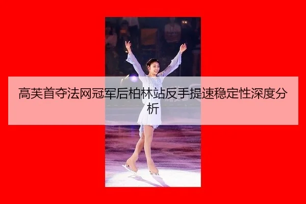 高芙首夺法网冠军后柏林站反手提速稳定性深度分析